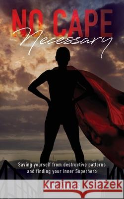 No Cape Necessary: Saving yourself from destructive patterns and finding your inner Superhero Dani Atkins 9781685150389 Palmetto Publishing - książka