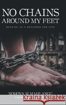 No Chains Around My Feet: Running as a Metaphor for Life Nomoya M. Mahlangu 9781546280705 Authorhouse - książka