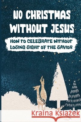 No Christmas Without Jesus: How To Celebrate Without Losing Sight Of The Savior Reddick, Tyson 9798755354394 Independently Published - książka