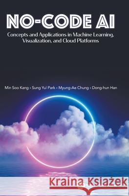 No-Code Ai: Concepts and Applications in Machine Learning, Visualization, and Cloud Platforms Minsoo Kang Park Sung Yul Myeong-Ae Chung 9789811293887 World Scientific Publishing Company - książka