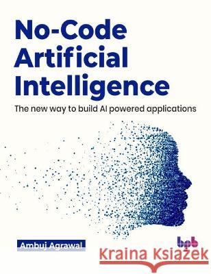 No-Code Artificial Intelligence: The new way to build AI powered applications (English Edition) Ambuj Agrawal 9789355513496 Bpb Publications - książka
