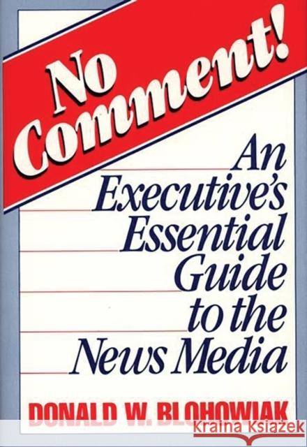 No Comment!: An Executive's Essential Guide to the News Media Blohowiak, David W. 9780275928209 Praeger Publishers - książka