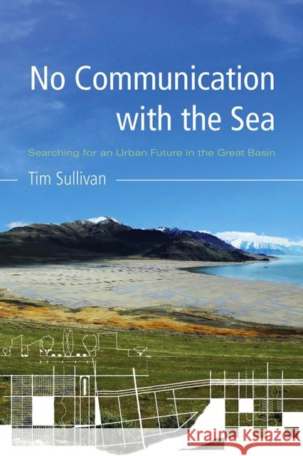 No Communication with the Sea: Searching for an Urban Future in the Great Basin Sullivan, Tim 9780816528950 University of Arizona Press - książka