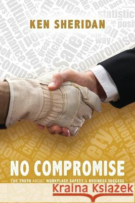 No Compromise: The Truth About Workplace Safety and Business Success Ken Sheridan   9781662924385 Gatekeeper Press - książka