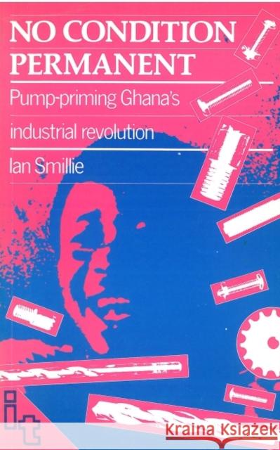 No Condition Permanent: Pump-Priming Ghanas Industrial Revolution Smillie, Ian 9780946688326 Practical Action - książka