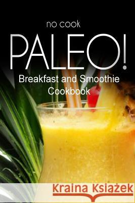 No-Cook Paleo! - Breakfast and Smoothie Cookbook: Ultimate Caveman cookbook series, perfect companion for a low carb lifestyle, and raw diet food life Ben Plus Publishing No-Cook Paleo Series 9781500179137 Createspace - książka