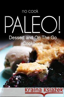 No-Cook Paleo! - Dessert and On The Go Cookbook: Ultimate Caveman cookbook series, perfect companion for a low carb lifestyle, and raw diet food lifes Ben Plus Publishing No-Cook Paleo Series 9781500179533 Createspace - książka