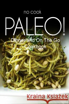 No-Cook Paleo! - Dinner and On The Go Cookbook: Ultimate Caveman cookbook series, perfect companion for a low carb lifestyle, and raw diet food lifest Ben Plus Publishing No-Cook Paleo Series 9781500179922 Createspace - książka