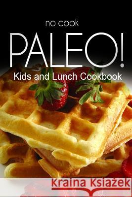 No-Cook Paleo! - Kids and Lunch Cookbook: Ultimate Caveman cookbook series, perfect companion for a low carb lifestyle, and raw diet food lifestyle Ben Plus Publishing No-Cook Paleo Series 9781500180201 Createspace - książka