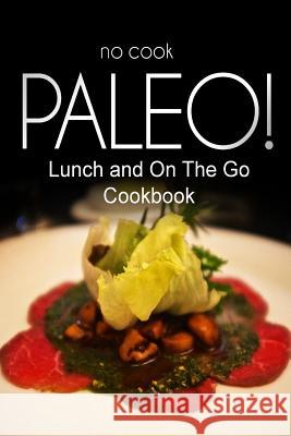 No-Cook Paleo! - Lunch and On The Go Cookbook: Ultimate Caveman cookbook series, perfect companion for a low carb lifestyle, and raw diet food lifesty Ben Plus Publishing No-Cook Paleo Series 9781500180416 Createspace - książka
