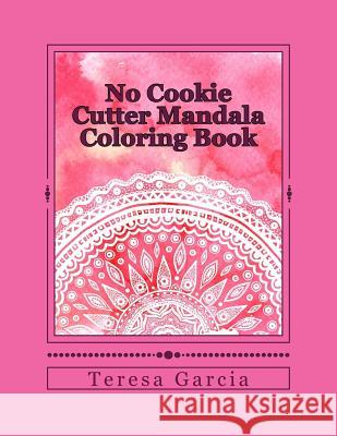 No Cookie Cutter Mandala Coloring Book Teresa Garcia 9781530208883 Createspace Independent Publishing Platform - książka