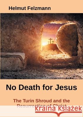 No Death for Jesus: The Turin Shroud and the Resurrection of Christ Helmut Felzmann 9783754311950 Books on Demand - książka