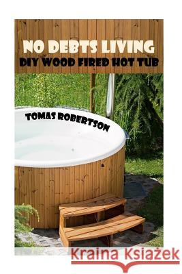 No Debts Living: DIY Wood Fired Hot Tub Tomas Robertson 9781976529924 Createspace Independent Publishing Platform - książka