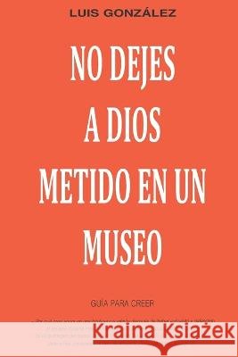 No dejes a Dios metido en un museo: Guía para creer Luis González Soriano 9798847363686 Independently Published - książka