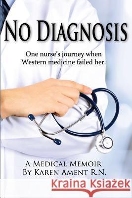 No Diagnosis: One Nurse's Journey When Western Medicine Failed Her Karen Ament 9780990393535 Barringer Publishing/Schlesinger Advertising - książka