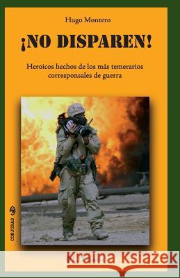 ¡No disparen!: Heroicos hechos de los más temerarios corresponsales de guerra Montero, Hugo 9781494939892 Createspace - książka