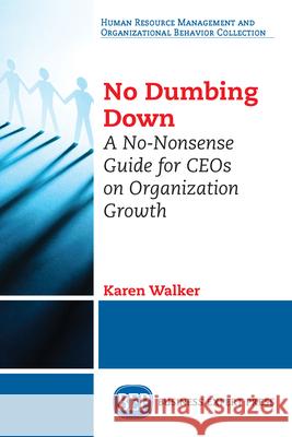 No Dumbing Down: A No-Nonsense Guide for CEOs on Organization Growth Karen Walker 9781947441804 Business Expert Press - książka