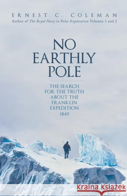 No Earthly Pole: The Search for the Truth about the Franklin Expedition 1845 E. C. Coleman 9781398102118 Amberley Publishing - książka