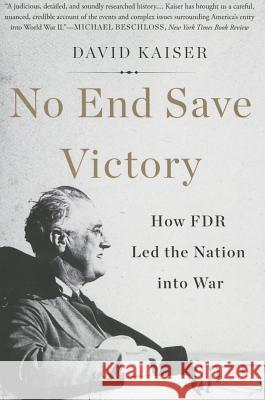 No End Save Victory: How FDR Led the Nation Into War David Kaiser 9780465052981 Basic Books (AZ) - książka