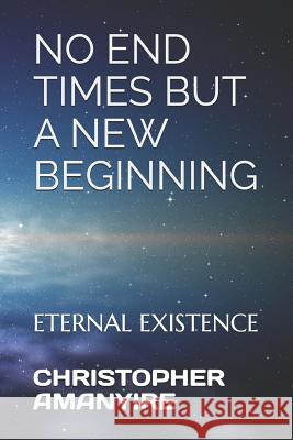 No End Times But a New Beginning: Eternal Existence Christopher Amanyire 9781793917478 Independently Published - książka