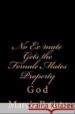 No Ex mate Gets the Female Mates Property: God Batiste, Marcia 9781496136671 Createspace - książka