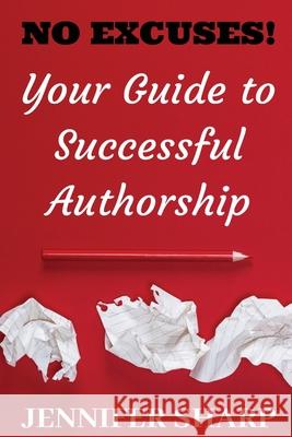 No Excuses: Your Guide to Successful Authorship: Your Guide to Successful Authorship: Your Jennifer Sharp   9780648825319 Karen MC Dermott - książka