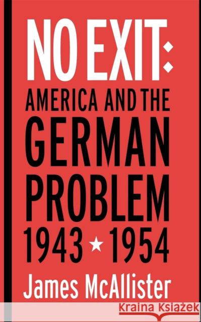 No Exit: America and the German Problem, 1943-1954 McAllister, James 9780801438769 Cornell University Press - książka