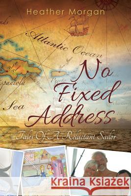 No Fixed Address: Tales Of A Reluctant Sailor Morgan, Heather 9780615763996 Heather Morgan - książka