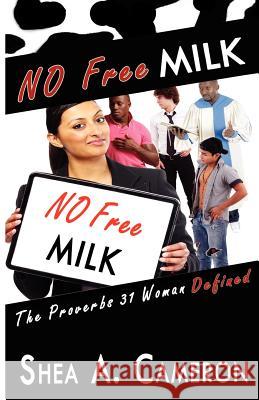 No Free Milk: The Proverbs 31 Woman Defined Shea A. Cameron 9780985288501 Agape Consulting Group, LLC. - książka