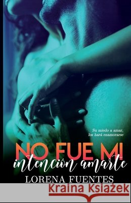 No fue mi intención amarte: Su miedo a amar los hará enamorarse Lorena Fuentes 9798538753772 Independently Published - książka