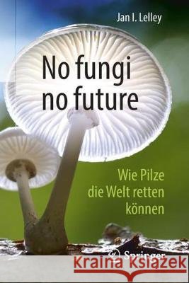 No Fungi No Future: Wie Pilze Die Welt Retten Können Lelley, Jan I. 9783662565063 Springer - książka