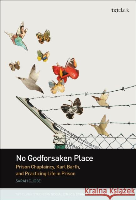 No Godforsaken Place: Prison Chaplaincy, Karl Barth, and Practicing Life in Prison Reverend Dr Sarah C. (Divinity School, Duke University, USA) Jobe 9780567719485 T&T Clark - książka