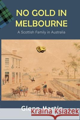 No Gold in Melbourne: A Scottish Family in Australia Glenn Martin 9780648843320 G.P. Martin Publishing - książka