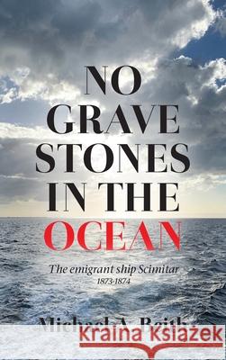 No Gravestones in the Ocean: The emigrant ship Scimitar 1873-1874 Michael A. Beith 9781789556742 New Generation Publishing - książka