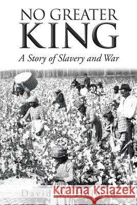 No Greater King: A Story of Slavery and War Holman, David W. 9781491860779 Authorhouse - książka