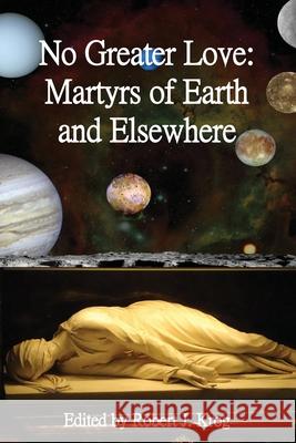 No Greater Love: Martyrs of Earth and Elsewhere Robert J. Krog 9781087867458 Hiraethsff - książka