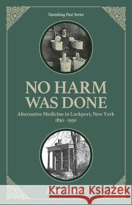 No Harm Was Done: Alternative Medicine in Lockport, New York 1830-1930 James M. Boles 9781949860009 Vanishing Past Press - książka