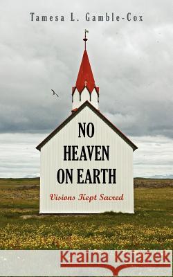 No Heaven on Earth: Visions Kept Sacred Gamble-Cox, Tamesa L. 9781425913151 Authorhouse - książka