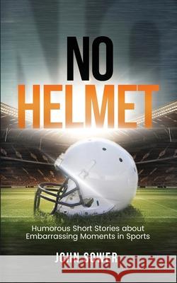 No Helmet: Humorous Short Stories about Embarrassing Moments in Sports John Sower 9781917367158 John Sower - książka