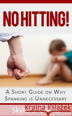 No Hitting!: A Short Guide on Why Spanking is Unnecessary Collins, Skyler J. 9781511708210 Createspace - książka