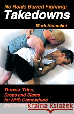 No Holds Barred Fighting: Takedowns: Throws, Trips, Drops and Slams for NHB Competition and Street Defense Hatmaker, Mark 9781884654251 Tracks Publishing - książka
