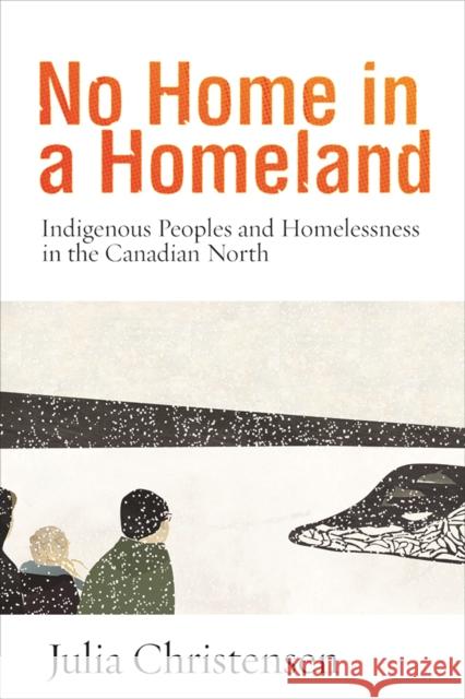 No Home in a Homeland: Indigenous Peoples and Homelessness in the Canadian North Julia Christensen 9780774833950 UBC Press - książka