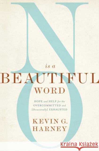 No Is a Beautiful Word: Hope and Help for the Overcommitted and (Occasionally) Exhausted Kevin G. Harney 9780310586067 Zondervan - książka