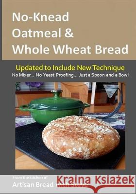 No-Knead Oatmeal & Whole Wheat Bread: From the Kitchen of Artisan Bread with Steve Steve Gamelin Taylor Olson 9781495471513 Createspace - książka