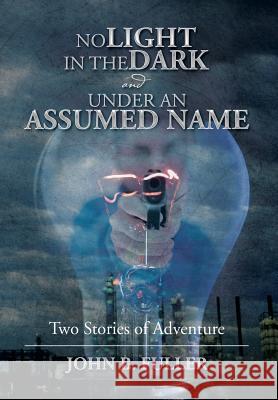 No Light in the Dark and Under an Assumed Name: Two Stories of Adventure John B. Fuller 9781493199686 Xlibris Corporation - książka