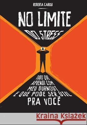 No Limite do Stress: Tudo que aprendi com burnout e que pode ser útil para você Carusi, Roberta 9781731047731 Independently Published - książka