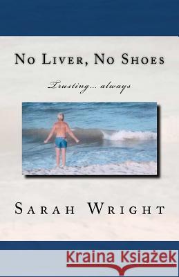 No Liver, No Shoes: The story of how God changed a whole community and taught them the only way to live is TRUSTING ONLY JESUS ALWAYS!!! Wright, Sarah 9781461063018 Createspace - książka