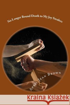 No Longer Bound Death to My Joy Stealers Miss April Jean Brown 9781541308510 Createspace Independent Publishing Platform - książka