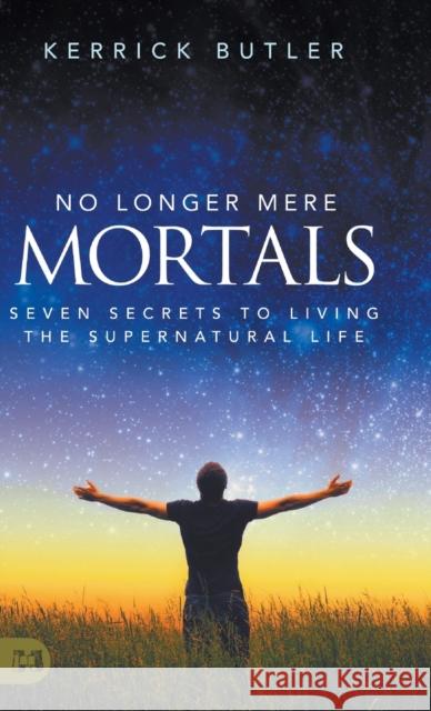 No Longer Mere Mortals: Seven Secrets to Living the Supernatural Life Kerrick Butler 9781680318500 Harrison House - książka