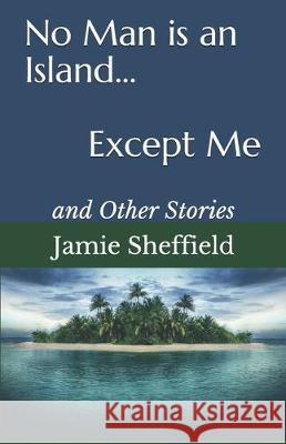 No Man is an Island... Except Me: and Other Stories Jamie Sheffield 9781097334667 Independently Published - książka